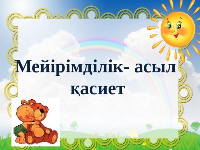 Мейірімділік - асыл қасиет!